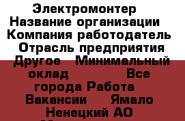 Электромонтер › Название организации ­ Компания-работодатель › Отрасль предприятия ­ Другое › Минимальный оклад ­ 35 000 - Все города Работа » Вакансии   . Ямало-Ненецкий АО,Муравленко г.